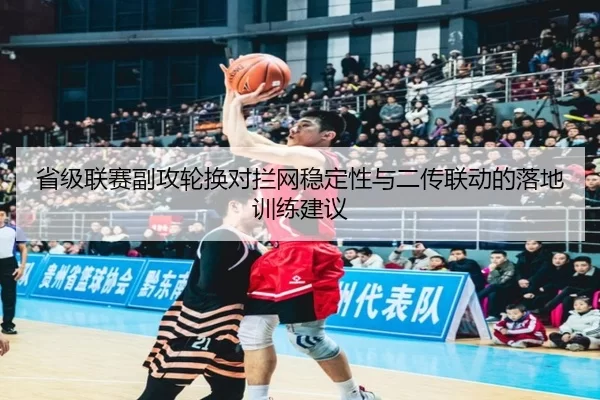 省级联赛副攻轮换对拦网稳定性与二传联动的落地训练建议